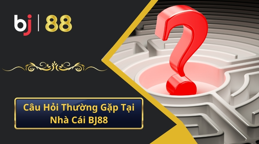 Câu Hỏi Thường Gặp Tại Nhà Cái BJ88