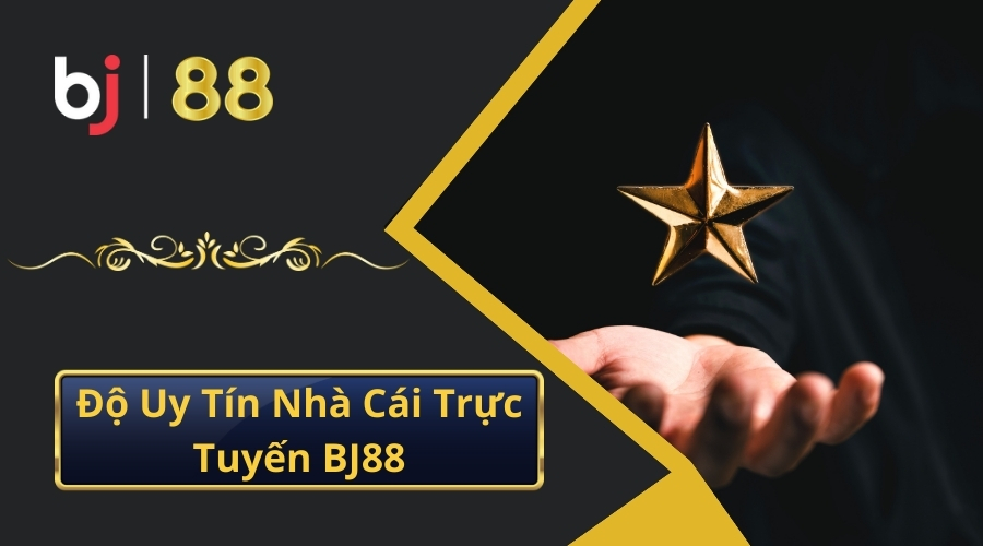 Độ Uy Tín Nhà Cái Trực Tuyến BJ88